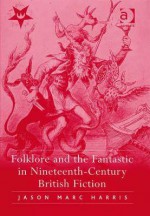 Folklore and the Fantastic in Nineteenth-Century British Fiction - Jason Marc Harris