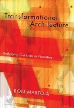 Transformational Architecture: Reshaping Our Lives as Narrative - Ron Martoia