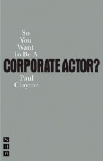 So You Want to Be a Corporate Actor? - Paul Clayton