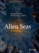 Alien Seas: Oceans in Space - Michael W. Carroll, Rosaly Lopes