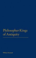 Philosopher-Kings of Antiquity - William Desmond