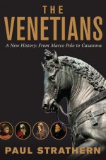 The Venetians: A New History: From Marco Polo to Casanova - Paul Strathern