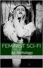 Feminist Sci-Fi: An Anthology - Osie Turner, Charlotte Perkins Gilman, Rokheya Shekhawat Hossein, Francis Stevens, Mary E. Bradley, Annie Denton Cridge, Mary Griffith, Alice W. Fuller, Winnifred Harper Cooley, Anna Bowman Dodd, Alice Ilgenfriz Jones, Ella Merchant