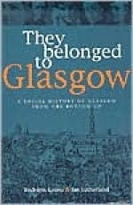 They Belonged to Glasgow: The City from the Bottom Up - Rudolph Kenna, Ian Sutherland