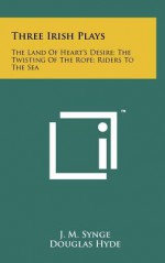 Three Irish Plays: The Land of Heart's Desire; The Twisting of the Rope; Riders to the Sea - J.M. Synge, Douglas Hyde, W.B. Yeats