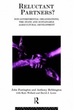 Reluctant Partners? Non-Governmental Organizations, the State and Sustainable Agricultural Development (Non-Governmental Organizations series) - Anthony Bebbington, John Farrington, David J. Lewis, Kate Wellard