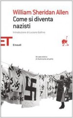 Come si diventa nazisti: storia di una piccola città 1930-1935 - William Sheridan Allen, Luciano Gallino, Luciana Pecchioli