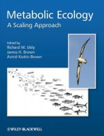 Metabolic Ecology: A Scaling Approach - Richard M. Sibly, James H. Brown, Astrid Kodric-Brown