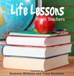 Life Lessons From Teachers - Reev Robledo, Kay Shostak, Cindy Nappa McCabe, Christine Collier, Ann Crediford, Irmgard Williams, Theresa Elders, Clare Cartagena, Kristyn Phipps, Joan Hall, Joan Clayton, Susan Sundwall, Kathryn Coulibaly, Helen L. Hoover, Mary Beth Dahl, Valerie Ray, Chrstine Henderso