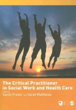 The Critical Practitioner in Social Work and Health Care - Sandy Fraser, Sarah Matthews