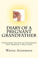 Diary of a Pregnant Grandfather - Wayne Anderson