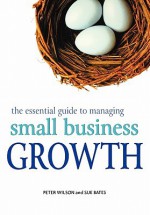 The Essential Guide to Managing Small Business Growth - Peter Wilson