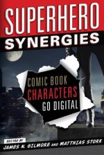 Superhero Synergies: Comic Book Characters Go Digital - James Gilmore, Matthias Stork