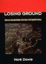 Losing Ground: American Environmentalism at the Close of the Twentieth Century - Mark Dowie