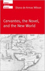 Cervantes, the Noval, and the New World - Diana De Armas Wilson