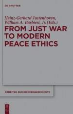 From Just War to Modern Peace Ethics - Heinz-Gerhard Justenhoven, William A. Barbieri Jr.