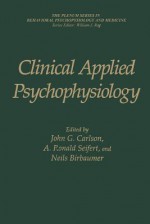 Clinical Applied Psychophysiology: Sponsored by Association for Applied Psychophysiology and Biofeedback - John G Carlson, A Ronald Seifert, Niels Birbaumer