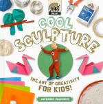 Cool Sculpture: The Art of Creativity for Kids! - Anders Hanson