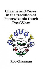 Charms and Cures in the tradition of Pennsylvania Dutch PowWow - Rob Chapman