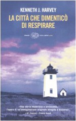 La città che dimenticò di respirare - Kenneth J. Harvey, Alessandra Montrucchio