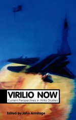 Virilio Now: Current Perspectives in Virilio Studies - John Armitage