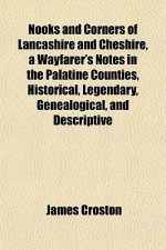 Nooks and Corners of Lancashire and Cheshire, a Wayfarer's Notes in the Palatine Counties, Historical, Legendary, Genealogical, and Descriptive - James Croston