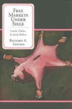 Free Markets Under Siege: Cartels, Politics, and Social Welfare - Richard A. Epstein, Geoffrey Wood