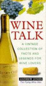 Wine Talk: A Vintage Collection Of Facts And Legends For Wine Lovers - Andrew Jones