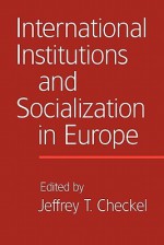 International Institutions and Socialization in Europe - Jeffrey T. Checkel