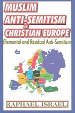 Muslim Anti-Semitism in Christian Europe: Elemental and Residual Anti-Semitism - Raphael Israeli