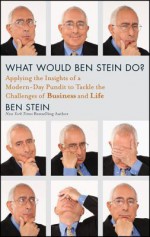 What Would Ben Stein Do: Applying the Insights of a Modern-Day Pundit to Tackle the Challenges of Business and Life - Ben Stein