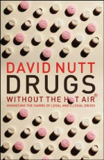 Drugs Without the Hot Air: Minimising the Harms of Legal and Illegal Drugs - David Nutt