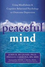 Peaceful Mind: Using Mindfulness and Cognitive Behavioral Psychology to Overcome Depression - John R. McQuaid, Paula E. Carmona, Zindel V. Segal