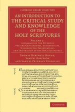 An Introduction to the Critical Study and Knowledge of the Holy Scriptures: Volume 1, a Summary of the Evidence for the Genuineness, Authenticity, Uncorrupted Preservation, and Inspiration of the Holy Scriptures - Thomas Hartwell Horne, Samuel Davidson, Samuel Prideaux Tregelles