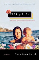 West of Then: A Mother, a Daughter, and a Journey Past Paradise - Tara Bray Smith