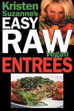 Kristen Suzanne's EASY Raw Vegan Entrees: Delicious & Easy Raw Food Recipes for Hearty & Satisfying Entrees Like Lasagna, Burgers, Wraps, Pasta, ... Cheeses, Breads, Crackers, Bars & Much More! - Kristen Suzanne