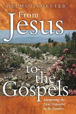 From Jesus to the Gospels: Interpreting the New Testament in Its Context - Helmut Koester