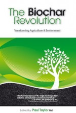 The Biochar Revolution: Transforming Agriculture & Environment - Paul Taylor