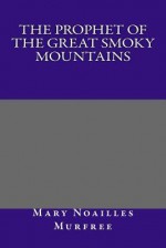 The Prophet of the Great Smoky Mountains - Mary Noailles Murfree