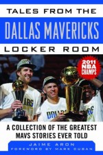 Tales from the Dallas Mavericks Locker Room: A Collection of the Greatest Mavs Stories Ever Told - Jaime Aron, Mark Cuban