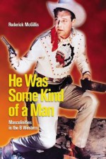 He Was Some Kind of a Man: Masculinities in the B Western - Roderick McGillis