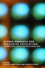 Action Research for Inclusive Education: Changing Places, Changing Practices, Changing Minds - Felicity Armstrong, Michele Moore