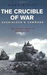 The Crucible of War: Auchinleck's Command: The Definitive History of the Desert War - Barrie Pitt