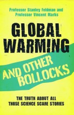 Global Warming and Other Bollocks: The Truth about All Those Science Scare Stories - Dr Stanely Feldman, Vincent Marks