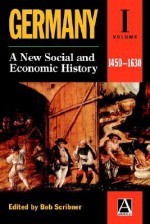 Germany: A New Social & Economic History Volume 1: 1450-1630 - Bob Scribner, Sheilagh Ogilvie