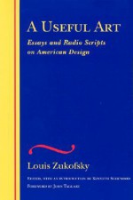 A Useful Art: Essays and Radio Scripts on American Design - Louis Zukofsky, Kenneth Sherwood, John Taggart