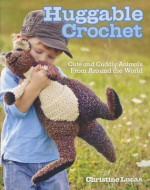 Huggable Crochet: 20 Cuddly Stuffed Animals for Kids of All Ages - Christine Lucas