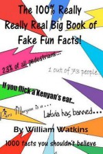 The 100% Really Really Real Big Book of Fake Fun Facts: 1000 Facts You Shouldn't Believe - William Watkins, Elizabeth Watkins