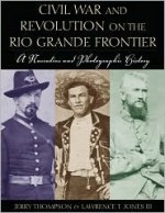 Civil War and Revolution on the Rio Grande Frontier: A Narrative and Photographic History - Jerry D. Thompson, Lawrence T. Jones