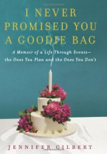 I Never Promised You a Goodie Bag: A Memoir of a Life Through Events--the Ones You Plan and the Ones You Don't - Jennifer Gilbert